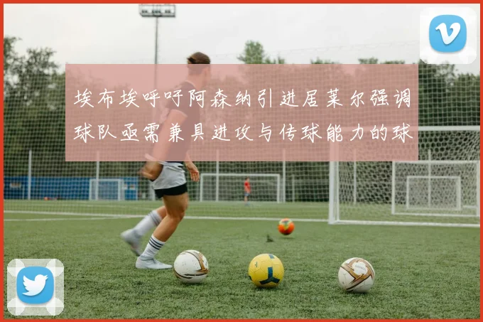 埃布埃呼吁阿森纳引进居莱尔强调球队亟需兼具进攻与传球能力的球员
