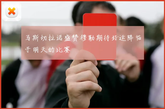 马斯切拉诺盛赞穆勒期待好运降临于明天的比赛